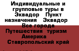 Индивидуальные и групповые туры в Эквадор › Пункт назначения ­ Эквадор - Все города Путешествия, туризм » Америка   . Ставропольский край